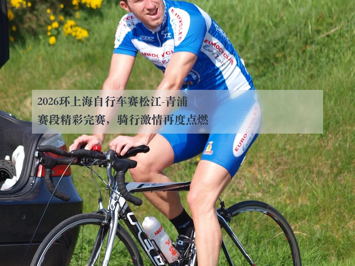 2026环上海自行车赛松江-青浦赛段精彩完赛,骑行激情再度点燃
